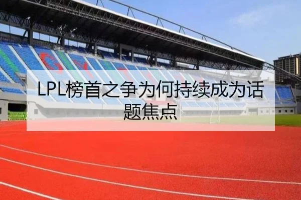 LPL榜首之争为何持续成为话题焦点