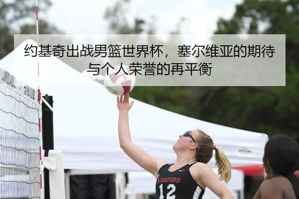 约基奇出战男篮世界杯，塞尔维亚的期待与个人荣誉的再平衡
